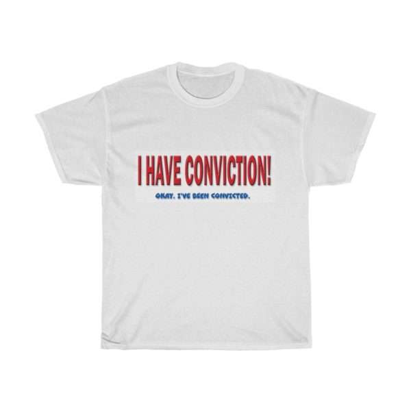 I Have Conviction! Okay, I've Been Convicted. Unisex Heavy Cotton Tee