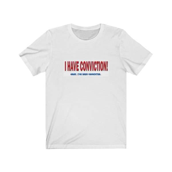 I Have Conviction! Okay, I've Been Convicted. Unisex Jersey Short Sleeve Tee