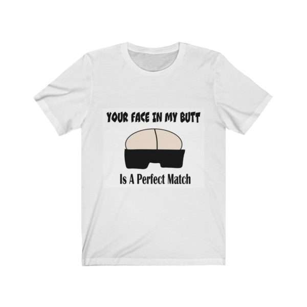 Your Face in My Butt Is a Perfect Match Unisex Jersey Short Sleeve Tee