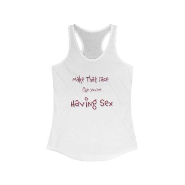 Women's Ideal Racerback Tank Top - Make That Face Like You're Having Sex