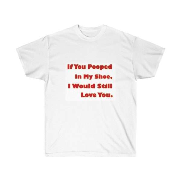 Humorous Unisex Ultra Cotton T-shirt - If You Pooped In My Shoe I Would Still Love You