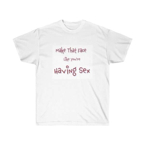 Funny Unisex Ultra Cotton T-shirt - Make That Face Like You're Having Sex