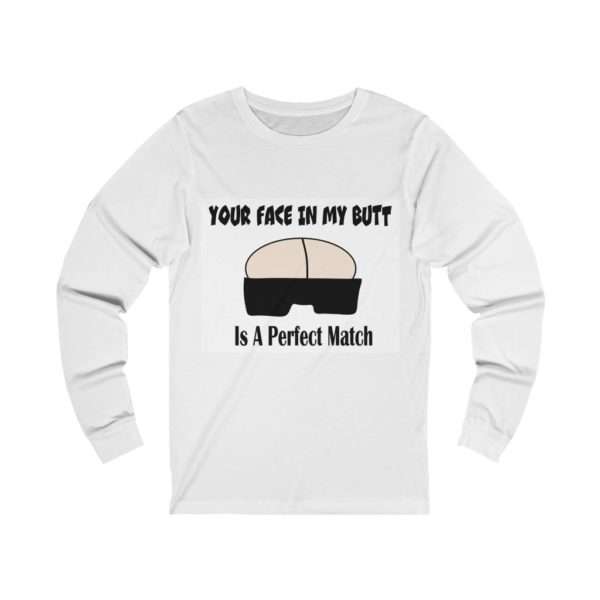 Your Face in My Butt Is a Perfect Match Unisex Jersey Long Sleeve Tee