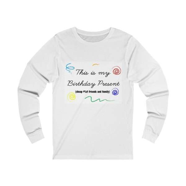 Funny Unisex Jersey Long Sleeve T-Shirt - This Is My Birthday Present