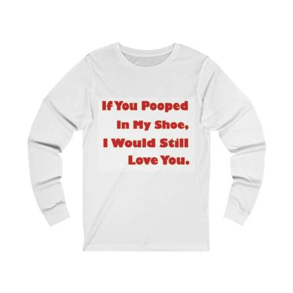 Humorous Unisex Jersey Long Sleeve T-Shirt - If You Pooped In My Shoe I Would Still Love You