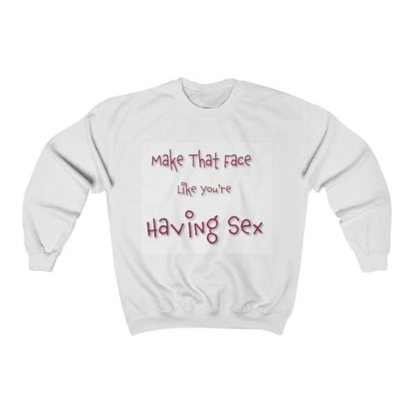 Funny Unisex Heavy Blend Crewneck Sweatshirt - Make That Face Like You're Having Sex