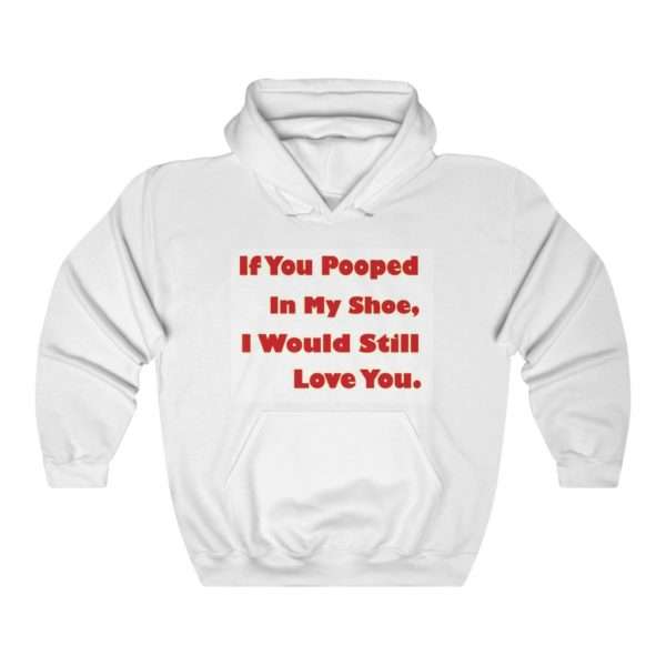 Unisex Heavy Blend Hoodie Sweatshirt - If You Pooped In My Shoe I Would Still Love You