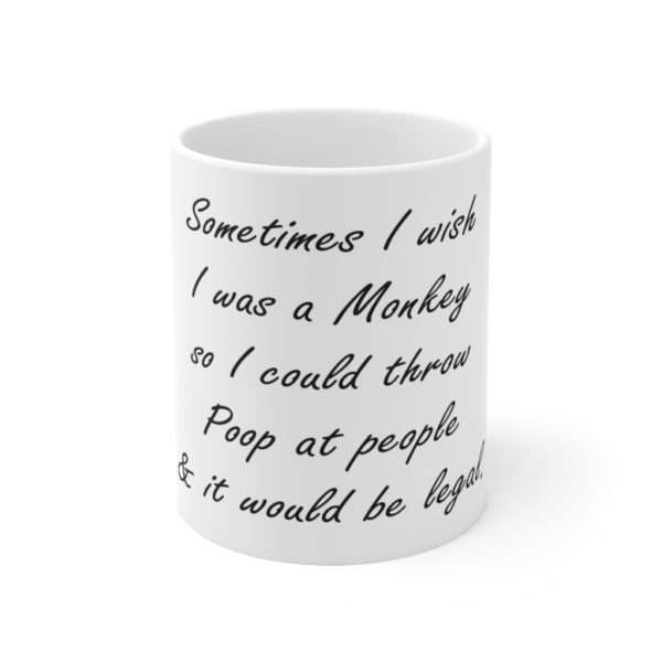 Sometimes I wish I was a monkey so I could throw poop at people & it would be legal Ceramic Mug 11oz