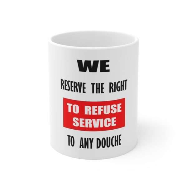 Ceramic Coffee Mug 11oz - We Reserve the Right to Refuse Service to Any Douche