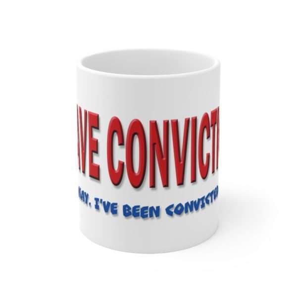 I Have Conviction! Okay, I've Been Convicted. Ceramic Mug 11oz - Image 2