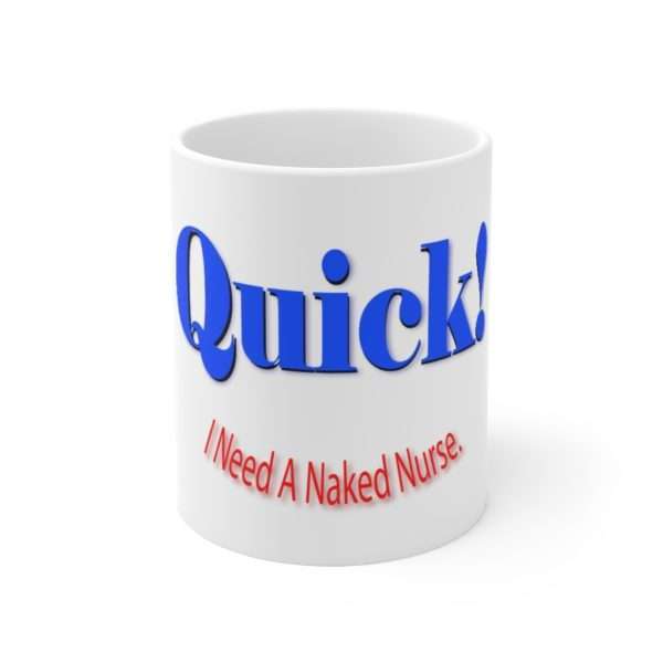 Ceramic Coffee Mug 11oz - Quick! I Need A Naked Nurse