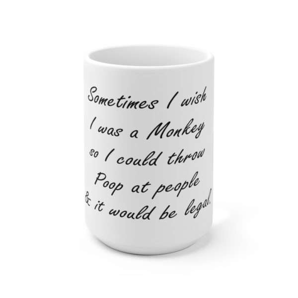 Ceramic Mug 15oz - Sometimes I wish I was a monkey so I could throw poop at people & it would be legal