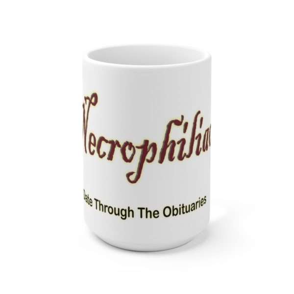 Ceramic Mug 15oz - Necrophiliac I date through the obituaries