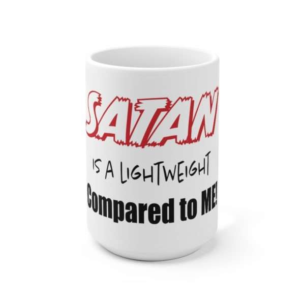 Funny Ceramic Coffee Mug 15oz - Satan Is A Lightweight Compared to Me!