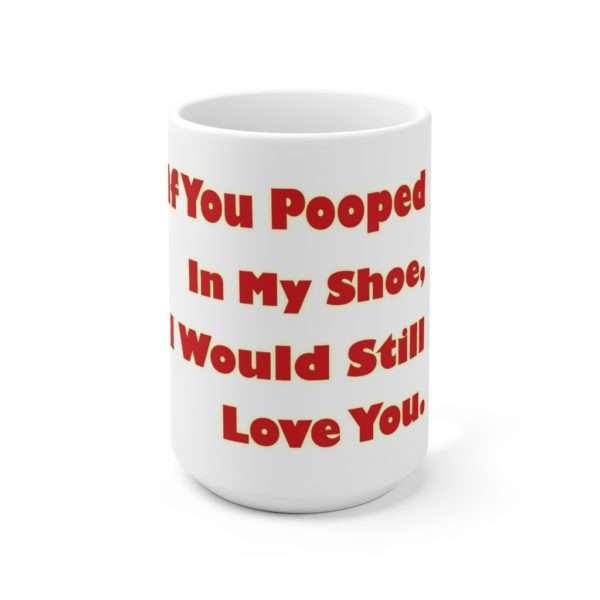 Humorous Premium Coffee Mug 15 oz - If You Pooped In My Shoe I Would Still Love You