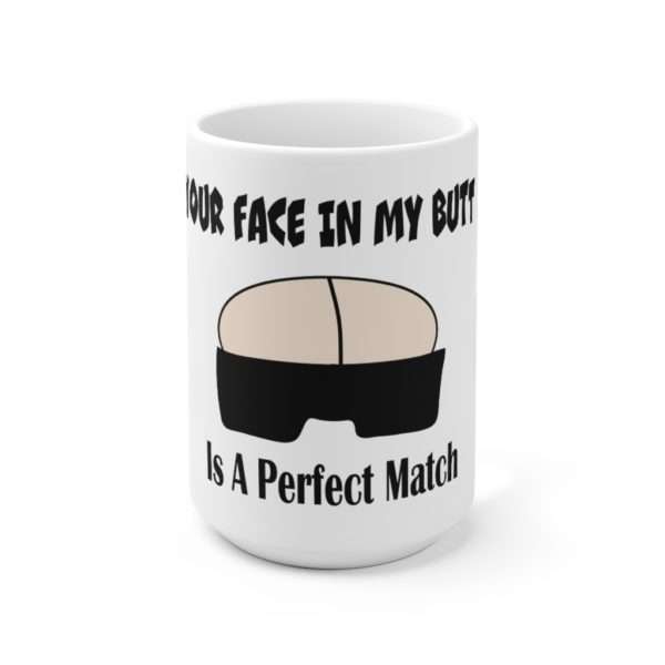 Your Face in My Butt Is a Perfect Match Ceramic Mug 15oz