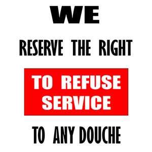 We Reserve the Right to Refuse Service to Any Douche