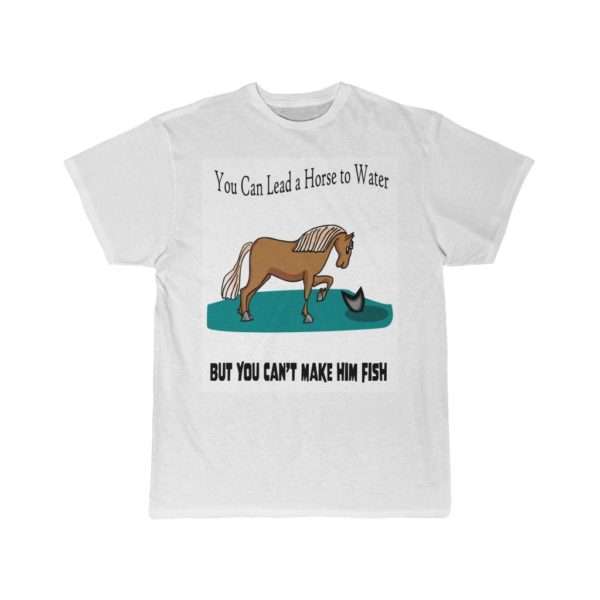 Men's Short Sleeve T-shirt - You Can Lead a Horse to Water But You Can't Make Him Fish