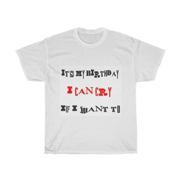 Funny Unisex Heavy Cotton T-shirt - It's My Birthday I Can Cry If I Want To