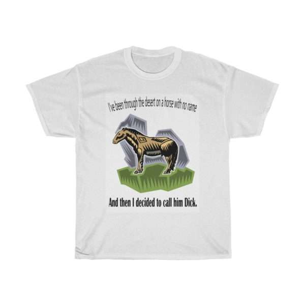 Unisex Heavy Cotton T-shirt - I've Been Through the Desert on a Horse with No Name. And Then I Decided to Call Him Dick