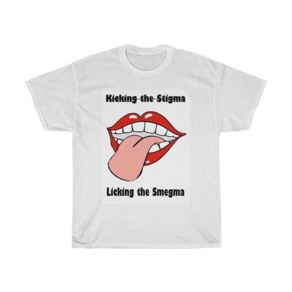 Kicking the Stigma Licking the Smegma Unisex Heavy Cotton Tee