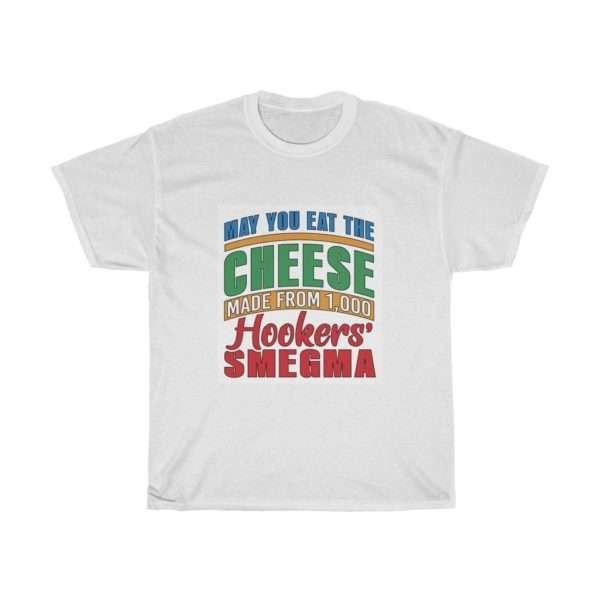 Funny Unisex Heavy Cotton T-shirt - May You Eat the Cheese Made From 1,000 Hookers’ Smegma