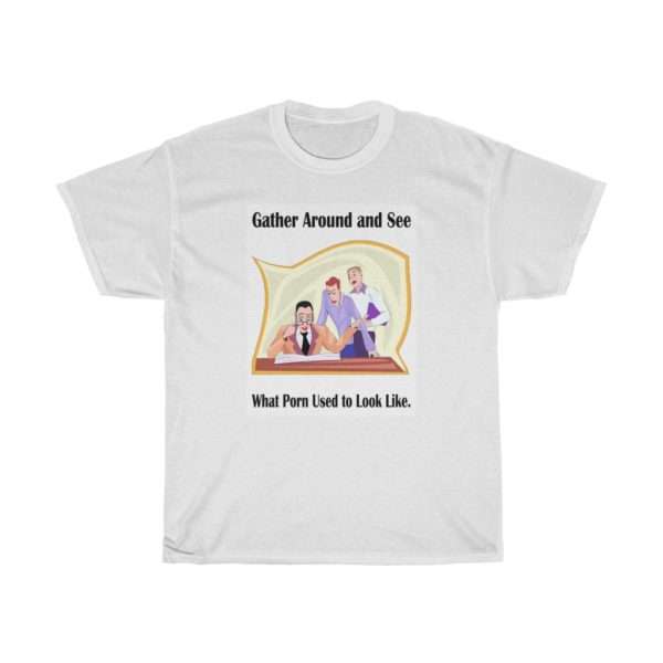 Gather around and see what Porn used to look like. Unisex Heavy Cotton Tee