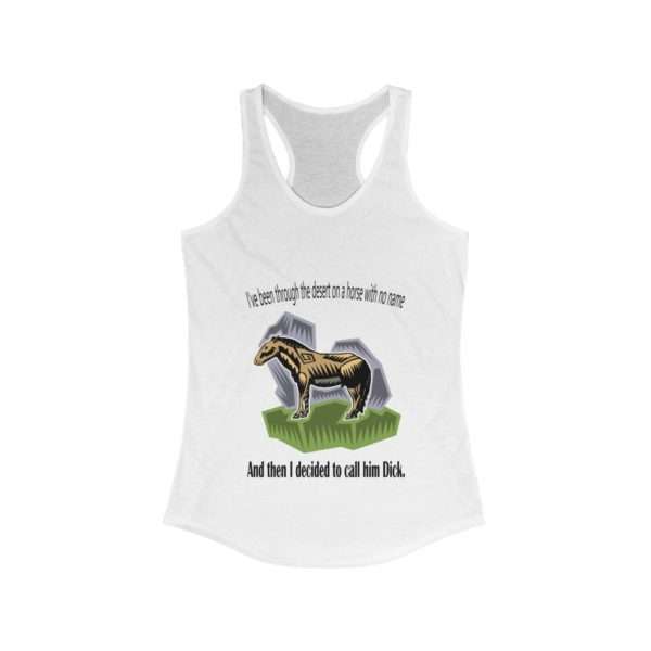 Women's Ideal Racerback Tank Top - I've Been Through the Desert on a Horse with No Name. And Then I Decided to Call Him Dick