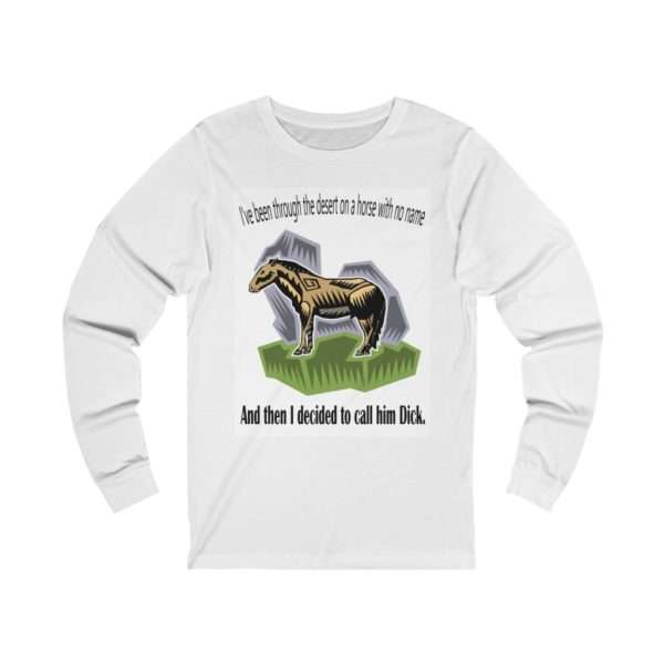 Unisex Jersey Long Sleeve T-shirt - I've Been Through the Desert on a Horse with No Name. And Then I Decided to Call Him Dick