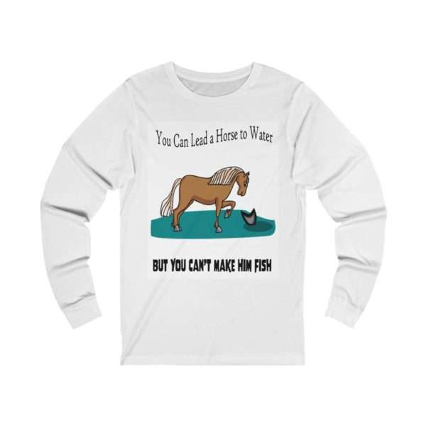 Unisex Jersey Long Sleeve T-shirt - You Can Lead a Horse to Water But You Can't Make Him Fish