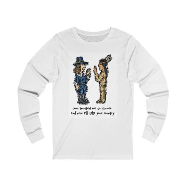 Unisex Jersey Long Sleeve T-shirt - You Invited Me to Dinner and Now I'll Take Your Country