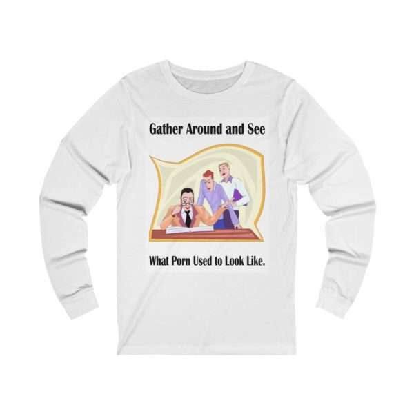 Gather around and see what Porn used to look like. Unisex Jersey Long Sleeve Tee