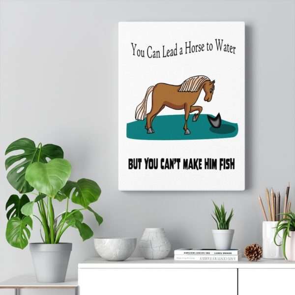 Canvas Gallery Print Wraps - You Can Lead a Horse to Water But You Can't Make Him Fish - Image 11