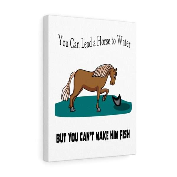 Canvas Gallery Print Wraps - You Can Lead a Horse to Water But You Can't Make Him Fish - Image 10