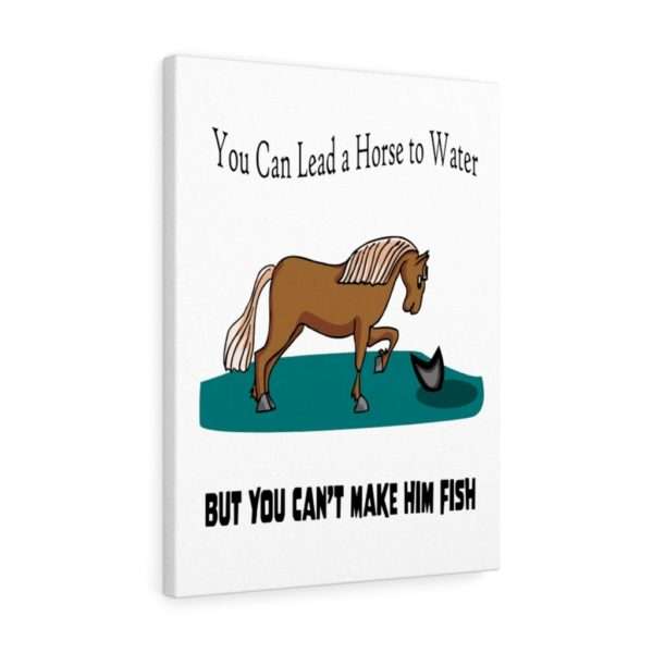 Canvas Gallery Print Wraps - You Can Lead a Horse to Water But You Can't Make Him Fish - Image 2