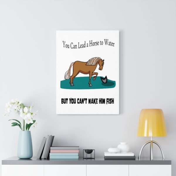 Canvas Gallery Print Wraps - You Can Lead a Horse to Water But You Can't Make Him Fish