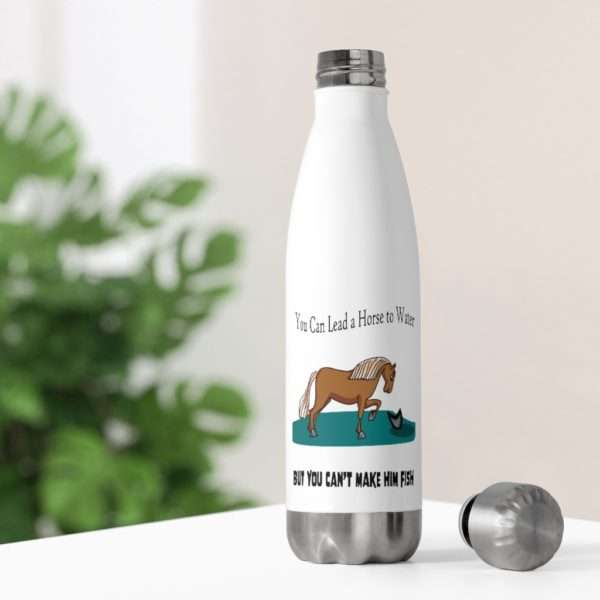 Funny 20oz Insulated Water Bottle - You Can Lead a Horse to Water But You Can't Make Him Fish