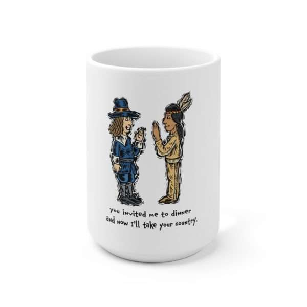 Ceramic Coffee Mug 15oz - You Invited Me to Dinner and Now I'll Take Your Country