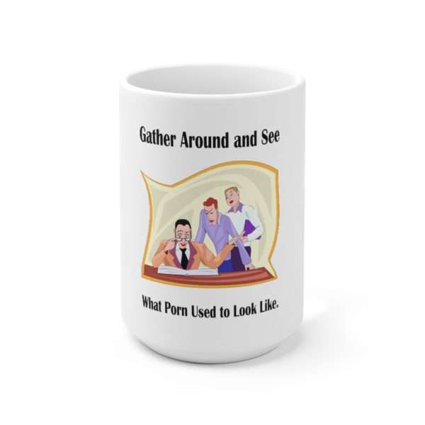 Gather around and see what Porn used to look like. Ceramic Mug 15oz