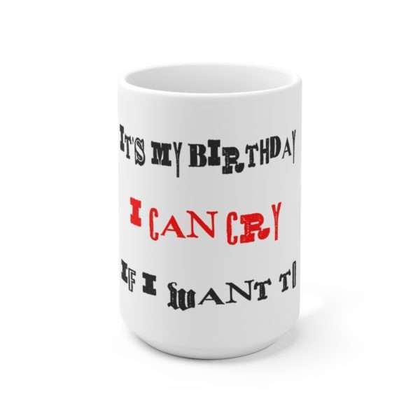 Funny Ceramic Coffee Mug 15oz - It's My Birthday I Can Cry If I Want To