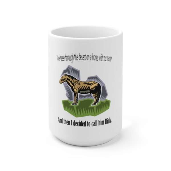 Ceramic Coffee Mug 15oz - I've Been Through the Desert on a Horse with No Name. And Then I Decided to Call Him Dick