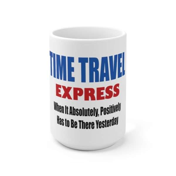 Funny Ceramic Coffee Mug 15oz - TIME TRAVEL EXPRESS. When It Absolutely, Positively Has to Be There Yesterday