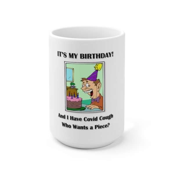 Ceramic Coffee Mug 15oz - It's My Birthday and I have Covid Cough. Who wants a piece?