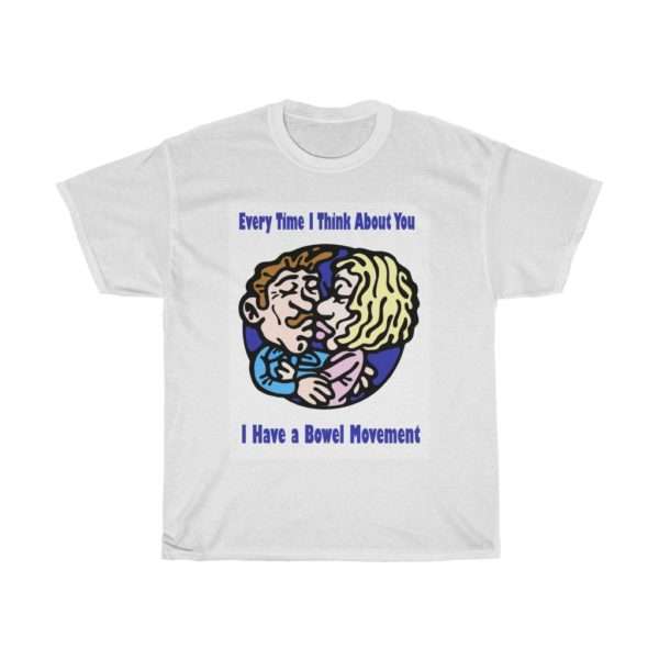 Every Time I Think About You I Have a Bowel Movement Unisex Heavy Cotton Tee