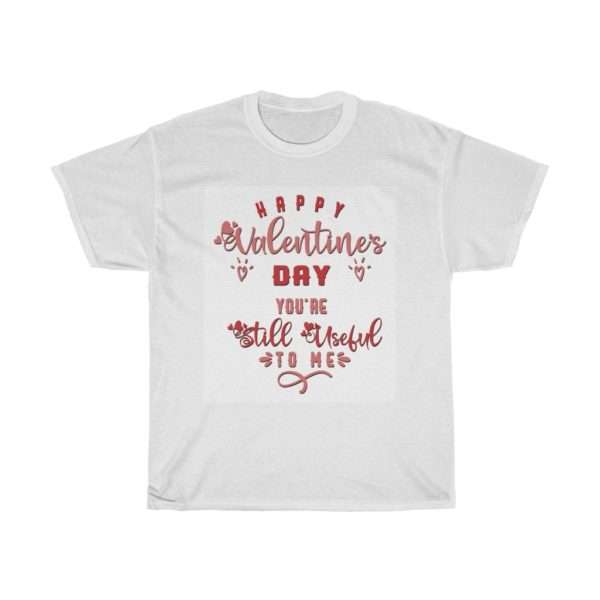 Happy Valentine's Day. You're Still Useful to Me. Unisex Heavy Cotton Tee