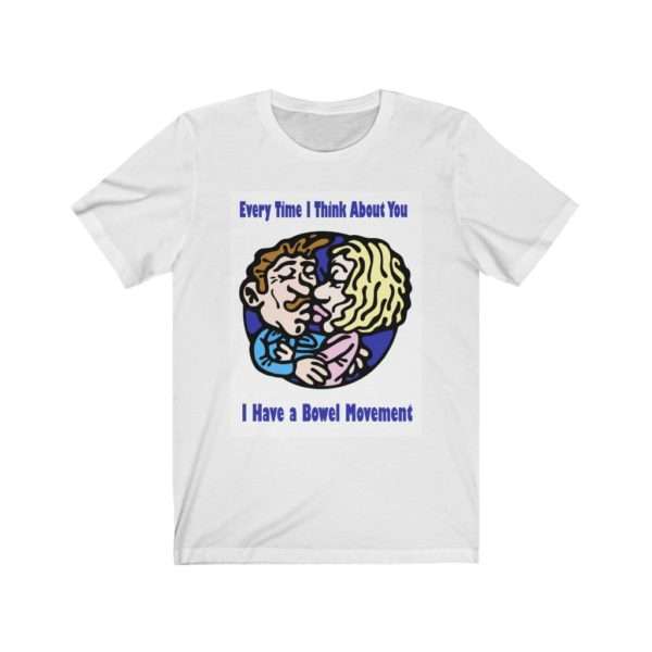 Every Time I Think About You I Have a Bowel Movement Unisex Jersey Short Sleeve Tee