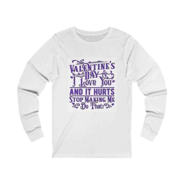 Valentine's Day. I Love You and It Hurts. Stop Making Me Do That. Unisex Jersey Long Sleeve Tee