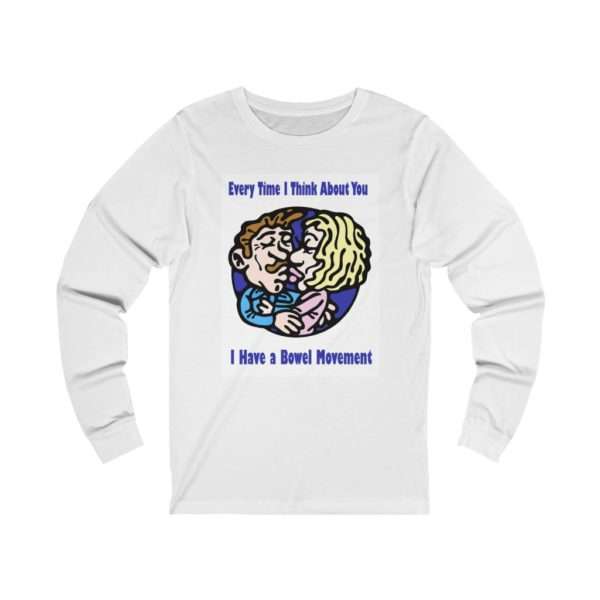 Every Time I Think About You I Have a Bowel Movement Unisex Jersey Long Sleeve Tee