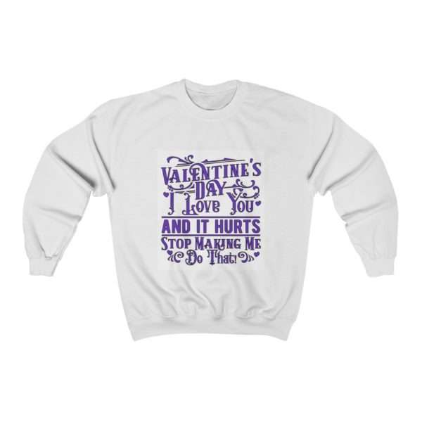 Valentine's Day. I Love You and It Hurts. Stop Making Me Do That. Unisex Heavy Blend™ Crewneck Sweatshirt