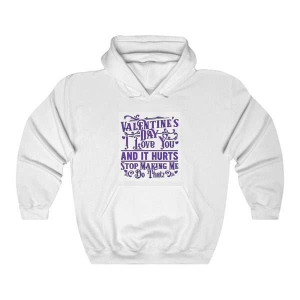 Valentine's Day. I Love You and It Hurts. Stop Making Me Do That. Unisex Heavy Blend™ Hooded Sweatshirt